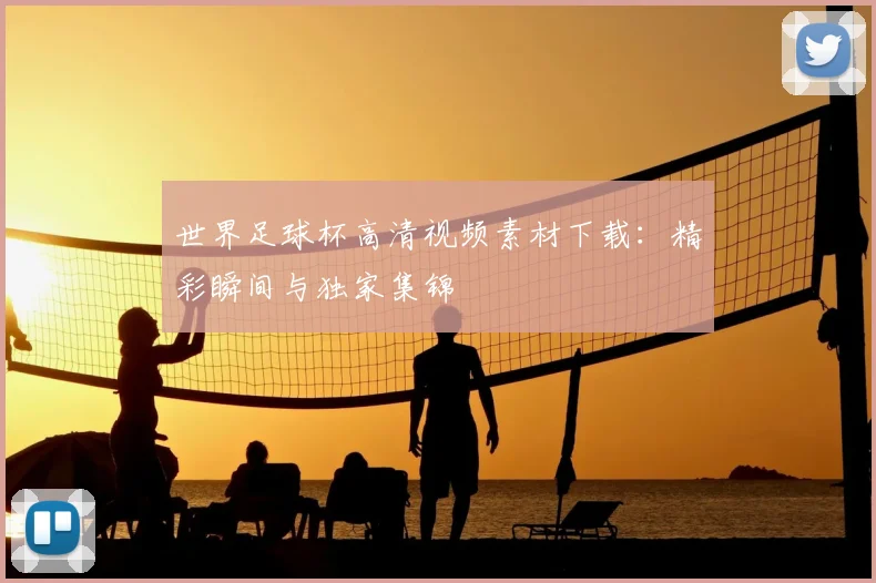 世界足球杯高清视频素材下载：精彩瞬间与独家集锦