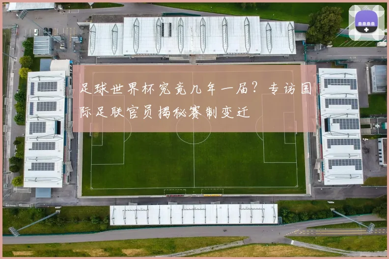 足球世界杯究竟几年一届？专访国际足联官员揭秘赛制变迁