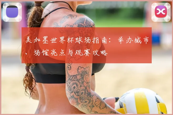 美加墨世界杯球场指南：举办城市、场馆亮点与观赛攻略
