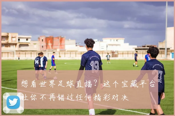 想看世界足球直播?这个宝藏平台让你不再错过任何精彩对决