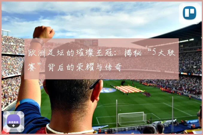 欧洲足坛的璀璨王冠：揭秘“5大联赛”背后的荣耀与传奇