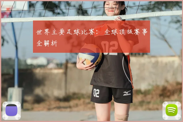 世界主要足球比赛：全球顶级赛事全解析