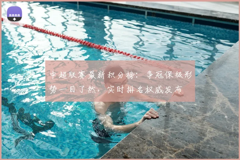中超联赛最新积分榜：争冠保级形势一目了然，实时排名权威发布