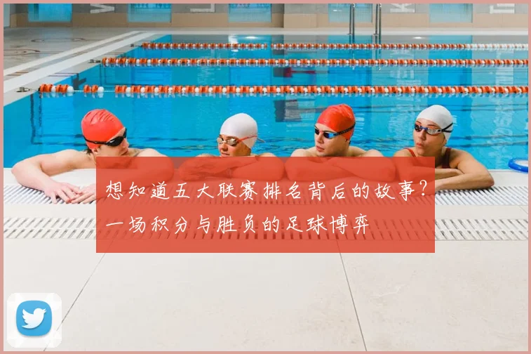 想知道五大联赛排名背后的故事？一场积分与胜负的足球博弈
