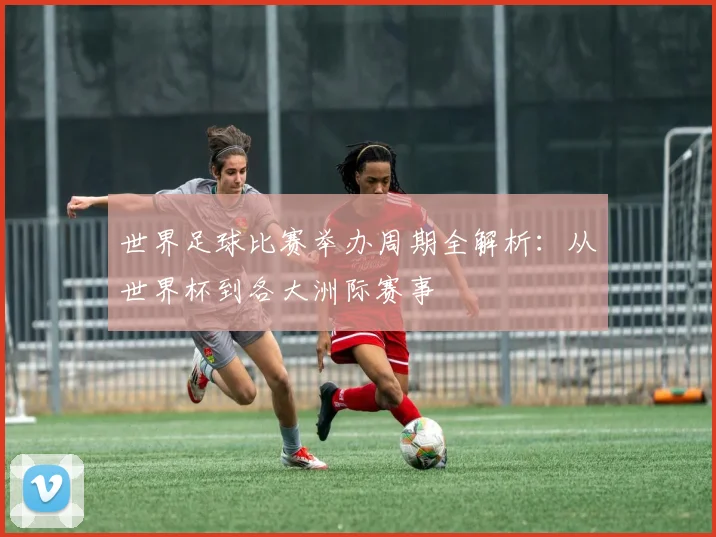 世界足球比赛举办周期全解析:从世界杯到各大洲际赛事