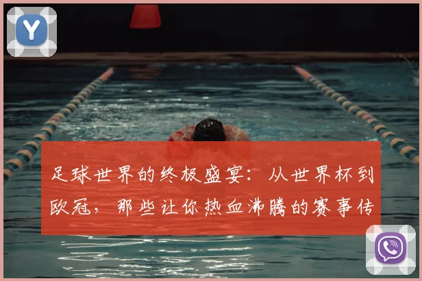 足球世界的终极盛宴：从世界杯到欧冠，那些让你热血沸腾的赛事传奇