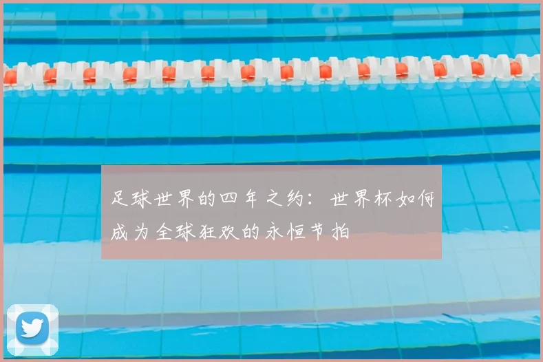 足球世界的四年之约:世界杯如何成为全球狂欢的永恒节拍