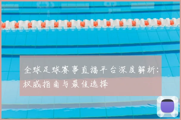 全球足球赛事直播平台深度解析：权威指南与最佳选择