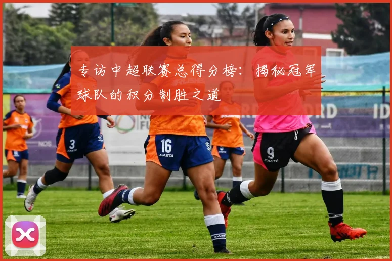 专访中超联赛总得分榜：揭秘冠军球队的积分制胜之道