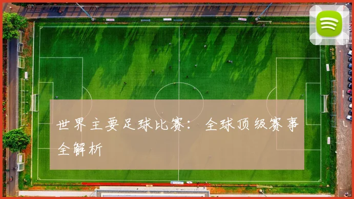 世界主要足球比赛:全球顶级赛事全解析