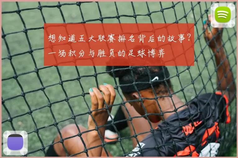 想知道五大联赛排名背后的故事?一场积分与胜负的足球博弈