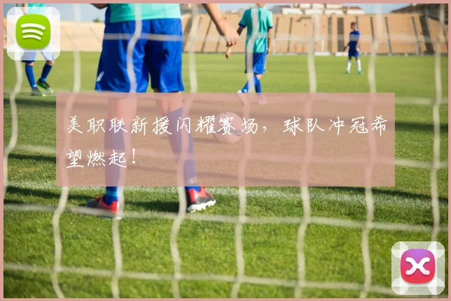 美职联新援闪耀赛场，球队冲冠希望燃起！