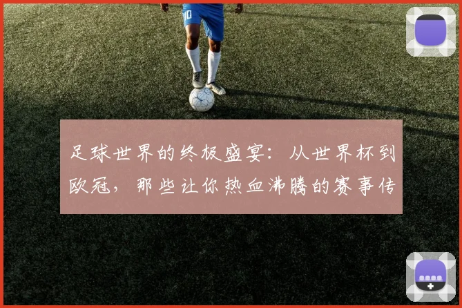 足球世界的终极盛宴:从世界杯到欧冠,那些让你热血沸腾的赛事传奇