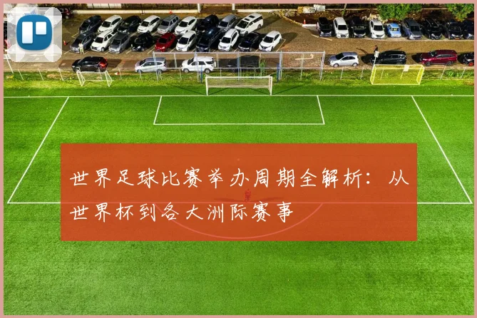 世界足球比赛举办周期全解析：从世界杯到各大洲际赛事