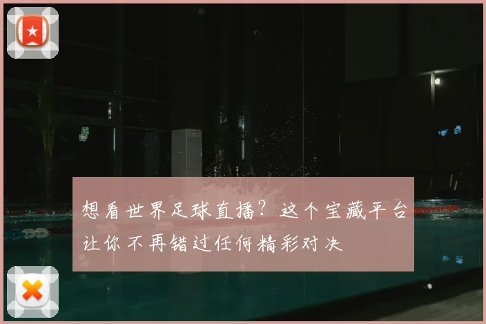 想看世界足球直播？这个宝藏平台让你不再错过任何精彩对决