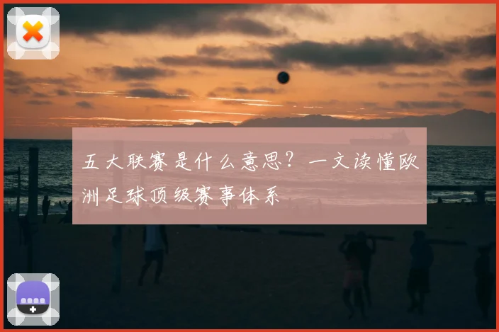 五大联赛是什么意思?一文读懂欧洲足球顶级赛事体系