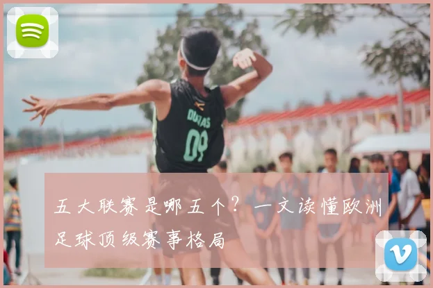 五大联赛是哪五个？一文读懂欧洲足球顶级赛事格局
